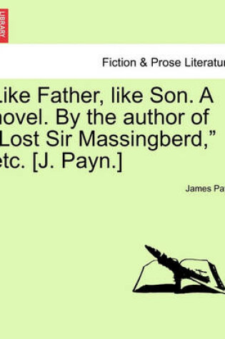 Cover of Like Father, Like Son. a Novel. by the Author of "Lost Sir Massingberd," Etc. [J. Payn.]