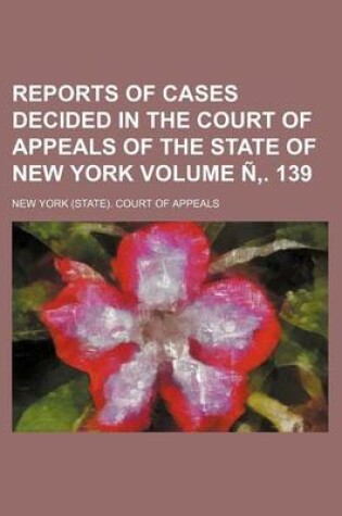 Cover of Reports of Cases Decided in the Court of Appeals of the State of New York Volume N . 139