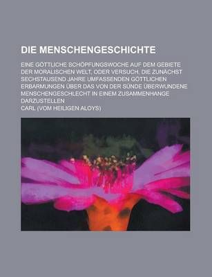 Book cover for Die Menschengeschichte; Eine Gottliche Schopfungswoche Auf Dem Gebiete Der Moralischen Welt, Oder Versuch, Die Zunachst Sechstausend Jahre Umfassenden Gottlichen Erbarmungen Uber Das Von Der Sunde Uberwundene Menschengeschlecht in