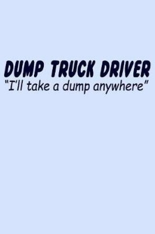 Cover of Dump Truck Driver I'll Take a Dump Anywhere