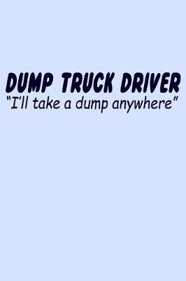 Book cover for Dump Truck Driver I'll Take a Dump Anywhere