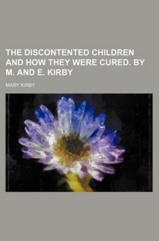 Cover of The Discontented Children and How They Were Cured. by M. and E. Kirby