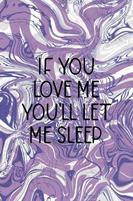 Book cover for If You Love Me You'll Let Me Sleep