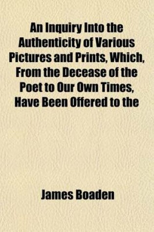 Cover of An Inquiry Into the Authenticity of Various Pictures and Prints, Which, from the Decease of the Poet to Our Own Times, Have Been Offered to the