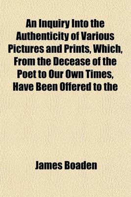 Book cover for An Inquiry Into the Authenticity of Various Pictures and Prints, Which, from the Decease of the Poet to Our Own Times, Have Been Offered to the