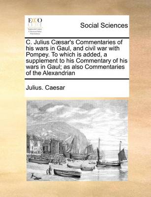 Book cover for C. Julius Caesar's Commentaries of His Wars in Gaul, and Civil War with Pompey. to Which Is Added, a Supplement to His Commentary of His Wars in Gaul; As Also Commentaries of the Alexandrian