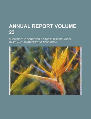 Book cover for Annual Report; Showing the Condition of the Public Schools Volume 23