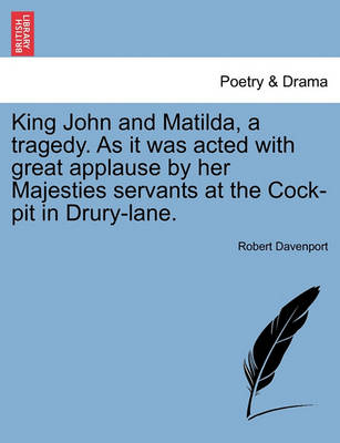 Book cover for King John and Matilda, a Tragedy. as It Was Acted with Great Applause by Her Majesties Servants at the Cock-Pit in Drury-Lane.