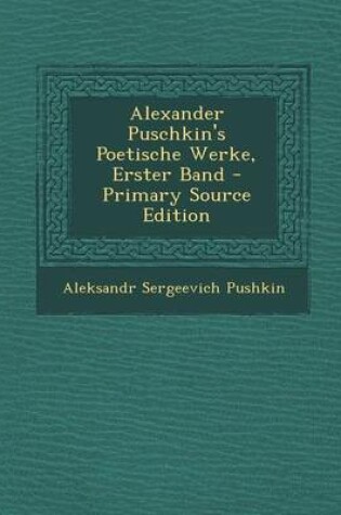 Cover of Alexander Puschkin's Poetische Werke, Erster Band - Primary Source Edition