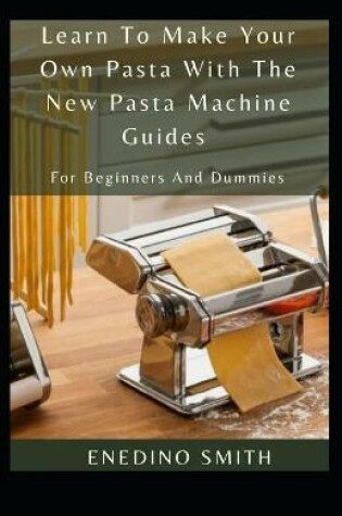 Cover of Learn To Make Your Own Pasta With The New Pasta Machine Guides For Beginners And Dummies