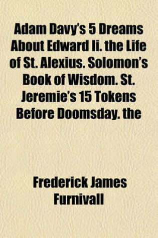 Cover of Adam Davy's 5 Dreams about Edward II. the Life of St. Alexius. Solomon's Book of Wisdom. St. Jeremie's 15 Tokens Before Doomsday. the