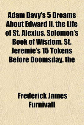 Book cover for Adam Davy's 5 Dreams about Edward II. the Life of St. Alexius. Solomon's Book of Wisdom. St. Jeremie's 15 Tokens Before Doomsday. the