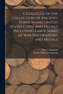 Book cover for Catalogue of the Collection of Ancient, Foreign and United States Coins and Medals Including Large Series of War Decorations and Medals