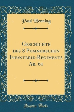 Cover of Geschichte Des 8 Pommerschen Infanterie-Regiments Ar. 61 (Classic Reprint)