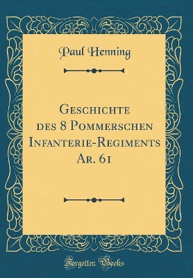 Book cover for Geschichte Des 8 Pommerschen Infanterie-Regiments Ar. 61 (Classic Reprint)