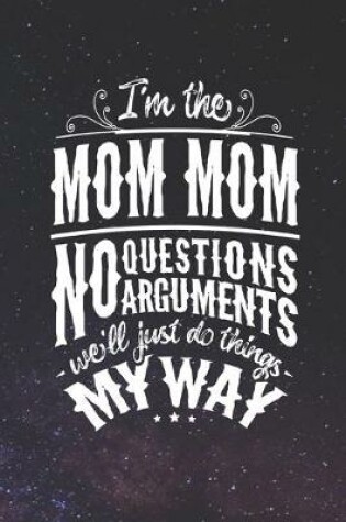 Cover of I'm The Mom Mom No Questions No Arguments We'll Just Do Things My Way