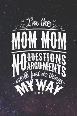 Book cover for I'm The Mom Mom No Questions No Arguments We'll Just Do Things My Way