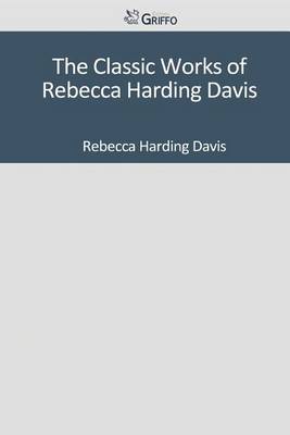 Book cover for The Classic Works of Rebecca Harding Davis