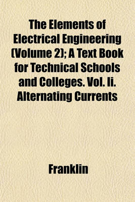 Book cover for The Elements of Electrical Engineering (Volume 2); A Text Book for Technical Schools and Colleges. Vol. II. Alternating Currents