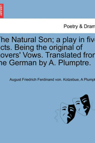 Cover of The Natural Son; A Play in Five Acts. Being the Original of Lovers' Vows. Translated from the German by A. Plumptre.