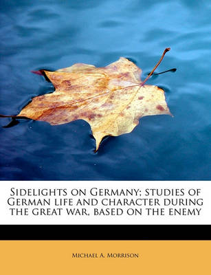 Book cover for Sidelights on Germany; Studies of German Life and Character During the Great War, Based on the Enemy