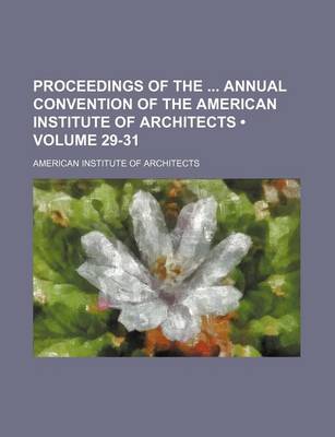 Book cover for Proceedings of the Annual Convention of the American Institute of Architects (Volume 29-31)