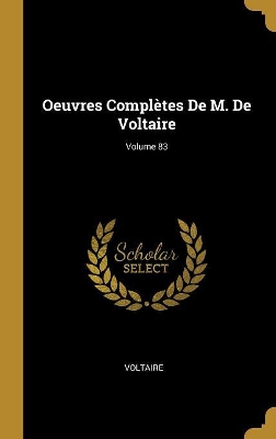 Book cover for Oeuvres Complètes De M. De Voltaire; Volume 83