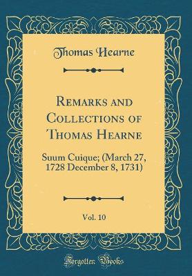 Book cover for Remarks and Collections of Thomas Hearne, Vol. 10: Suum Cuique; (March 27, 1728 December 8, 1731) (Classic Reprint)