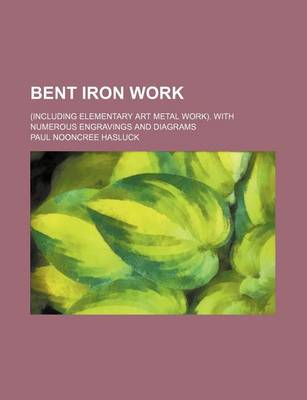 Book cover for Bent Iron Work; (Including Elementary Art Metal Work). with Numerous Engravings and Diagrams