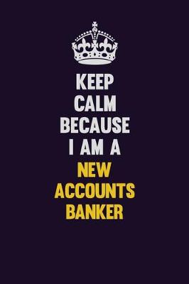 Book cover for Keep Calm Because I Am A New Accounts Banker