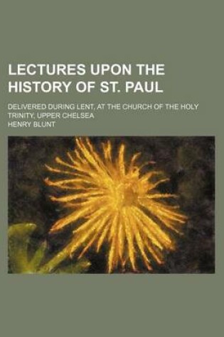 Cover of Lectures Upon the History of St. Paul; Delivered During Lent, at the Church of the Holy Trinity, Upper Chelsea