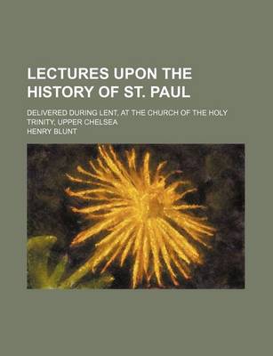 Book cover for Lectures Upon the History of St. Paul; Delivered During Lent, at the Church of the Holy Trinity, Upper Chelsea
