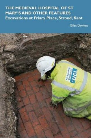 Cover of The Medieval Hospital of St Mary's and other features: Excavations at Friary Place, Strood, Kent