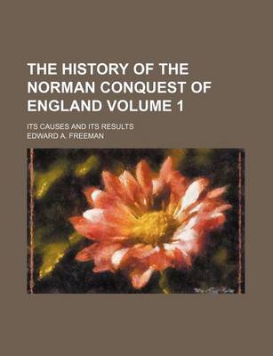 Book cover for The History of the Norman Conquest of England Volume 1; Its Causes and Its Results