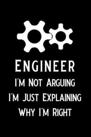 Cover of Engineer I'm Not Arguing I'm Just Explaining Why I'm Right