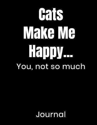 Cover of Cats Make Me Happy...You Not So Much Journal