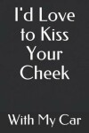Book cover for I'd Love to Kiss Your Cheek with My Car