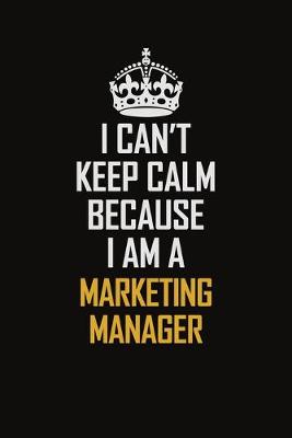 Book cover for I Can't Keep Calm Because I Am A Marketing Manager