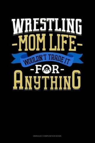 Cover of Wrestling Mom Life Wouldn't Trade It For Anything