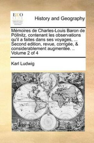 Cover of Memoires de Charles-Louis Baron de Poellnitz, contenant les observations qu'il a faites dans ses voyages, ... Second edition, revue, corrigee, & considerablement augmentee. .. Volume 2 of 4