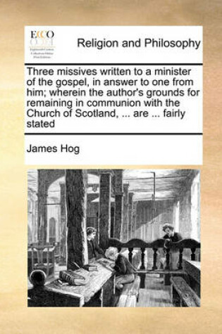 Cover of Three Missives Written to a Minister of the Gospel, in Answer to One from Him; Wherein the Author's Grounds for Remaining in Communion with the Church of Scotland, ... Are ... Fairly Stated