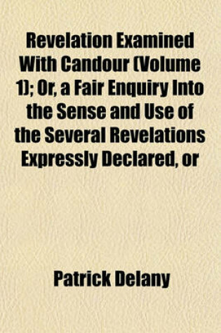 Cover of Revelation Examined with Candour (Volume 1); Or, a Fair Enquiry Into the Sense and Use of the Several Revelations Expressly Declared, or