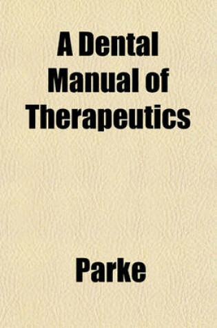 Cover of A Dental Manual of Therapeutics & Materia Medica, Together with a Price List of Parke, Davis & Co.'s Products Used in Dentistry