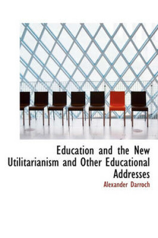 Cover of Education and the New Utilitarianism and Other Educational Addresses