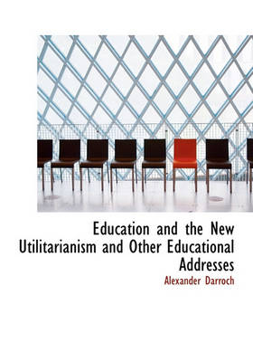 Book cover for Education and the New Utilitarianism and Other Educational Addresses