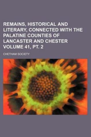 Cover of Remains, Historical and Literary, Connected with the Palatine Counties of Lancaster and Chester Volume 41, PT. 2