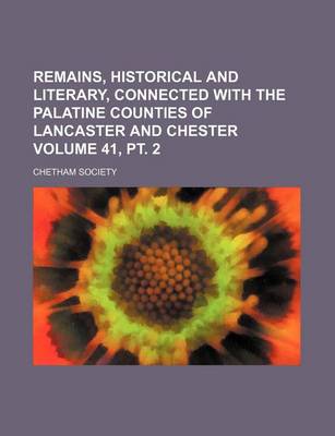 Book cover for Remains, Historical and Literary, Connected with the Palatine Counties of Lancaster and Chester Volume 41, PT. 2