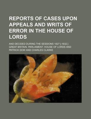 Book cover for Reports of Cases Upon Appeals and Writs of Error in the House of Lords (Volume 2); And Decided During the Sessions 1827 [-1832.]