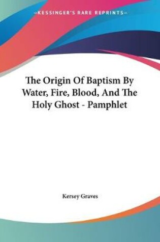 Cover of The Origin Of Baptism By Water, Fire, Blood, And The Holy Ghost - Pamphlet