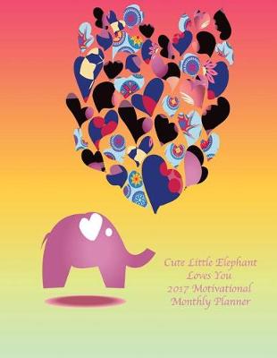 Book cover for Cute Little Elephant Loves You 2017 Motivational Monthly Planner